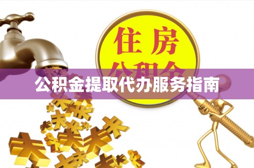 清城公积金提取代办服务指南