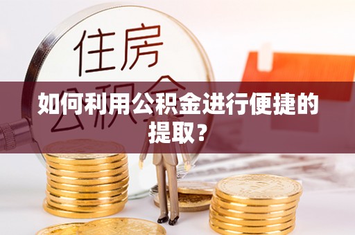 清城如何利用公积金进行便捷的提取？