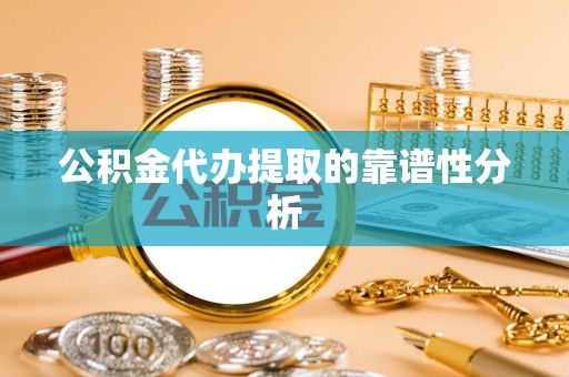 清城公积金代办提取的靠谱性分析