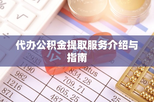 清城代办公积金提取服务介绍与指南